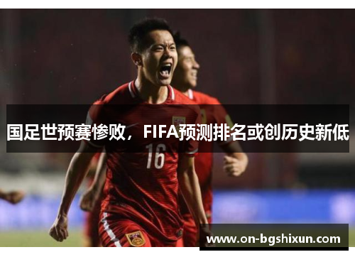 国足世预赛惨败，FIFA预测排名或创历史新低